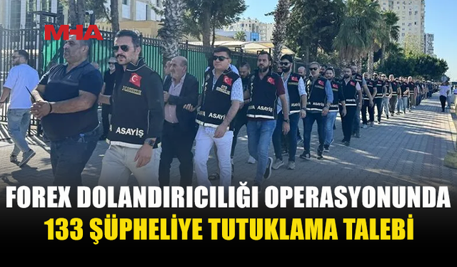 İSTANBUL’DA FOREX OPERASYONU: 133 ŞÜPHELİ TUTUKLAMA TALEBİYLE SEVK EDİLDİ
