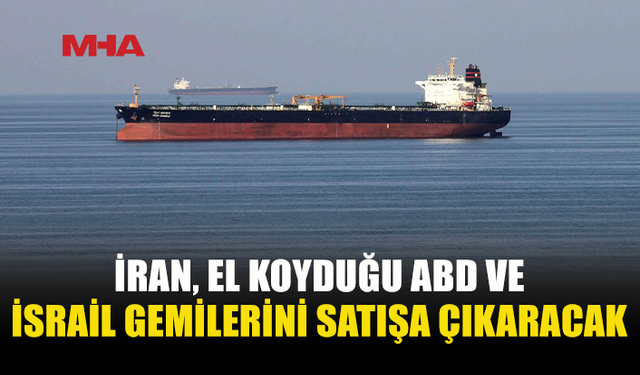 İRAN’DAN EL KONULAN GEMİLER İÇİN SATIŞ KARARI