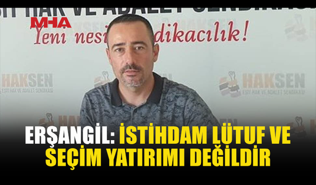 ERŞANGİL: İŞE GİRMENİN YOLU SİYASİ SADAKAT OLMAMALI