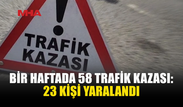 BİR HAFTADA 58 TRAFİK KAZASI MEYDANA GELDİ