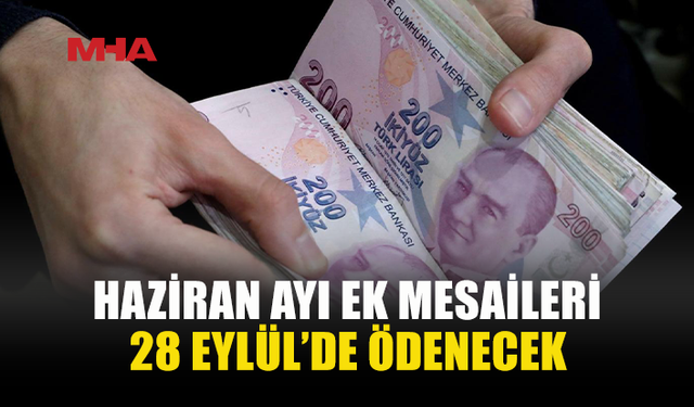 HAZİRAN AYI EK MESAİ ÖDEMELERİ 28 EYLÜL’DE
