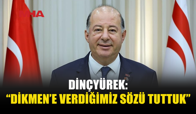 DİNÇYÜREK: “DİKMEN VE BÖLGE HALKINA SÖZ VERDİK, SÖZÜMÜZÜ TUTTUK”