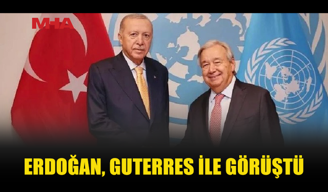 ERDOĞAN, BM GENEL SEKRETERİ GUTERRES İLE BİR ARAYA GELDİ