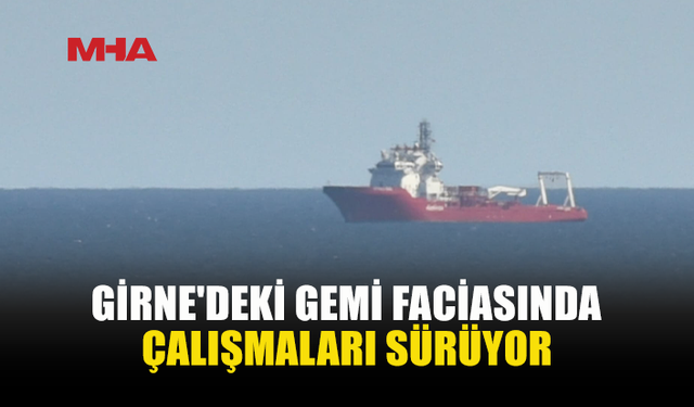 GİRNE'DEKİ GEMİ FACİASINDA ARAMA ÇALIŞMALARI DEVAM EDİYOR