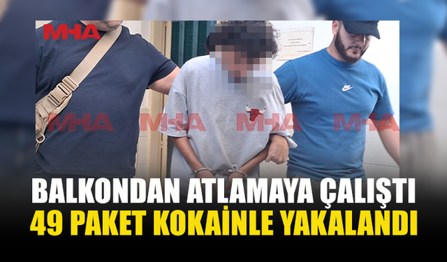 49 PAKET KOKAİNLE YAKALANDI: BALKONDAN KAÇMAYA ÇALIŞTI