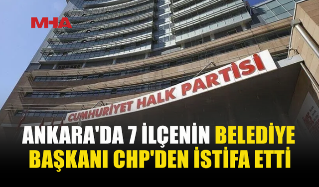 ANKARA’DA CHP’DEN PEŞ PEŞE İSTİFALAR