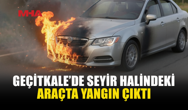 GEÇİTKALE'DE SEYİR HALİNDEKİ ARAÇ ALEV ALDI