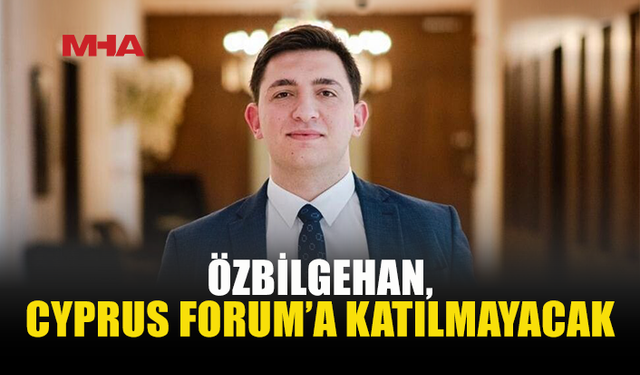 ÖZBİLGEHAN’DAN CYPRUS FORUM KARARI: KATILMAYACAĞIM