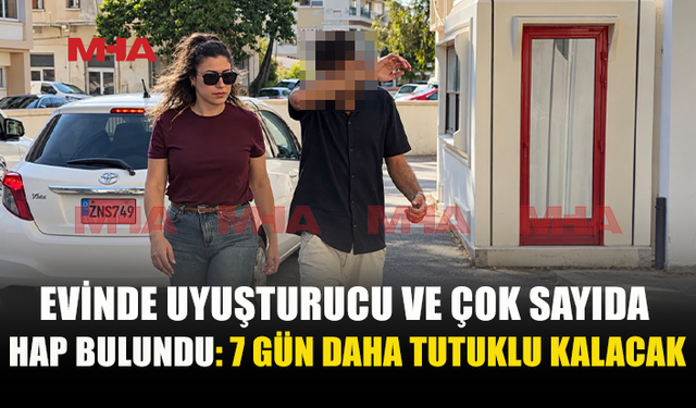 EVİNDEN UY*ŞTURUCU VE ÇOK SAYIDA HAP ÇIKTI: 7 GÜN DAHA TUTUKLU KALACAK