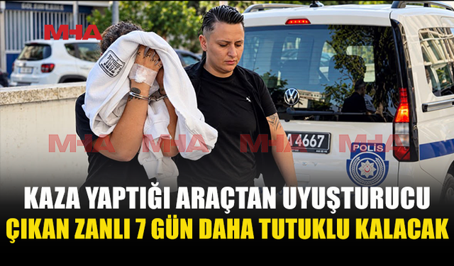 TRAFİK KAZASININ ARDINDAN ARACINDA UY*ŞTURUCU MADDE BULUNDU: 7 GÜN DAHA TUTUKLU KALACAK