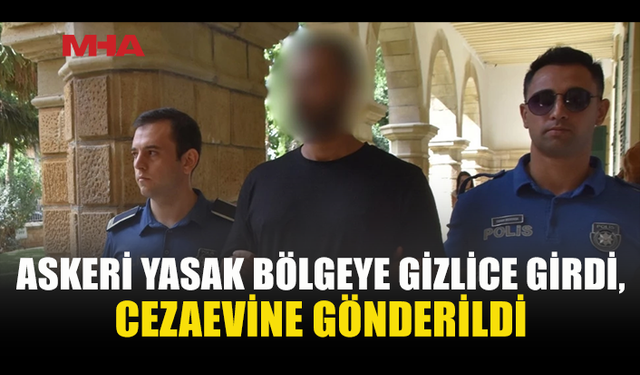 ASKERİ YASAK BÖLGEYİ İHLAL EDEN ZANLI CEZAEVİNE GÖNDERİLDİ