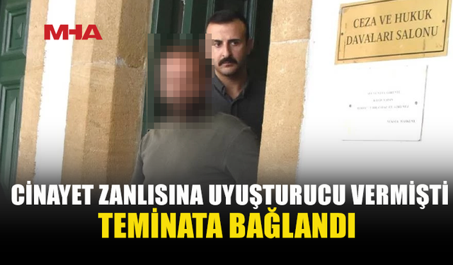 CİNAYET ZANLISINA UY*ŞTURUCU VEREN ŞAHIS TEMİNATA BAĞLANDI