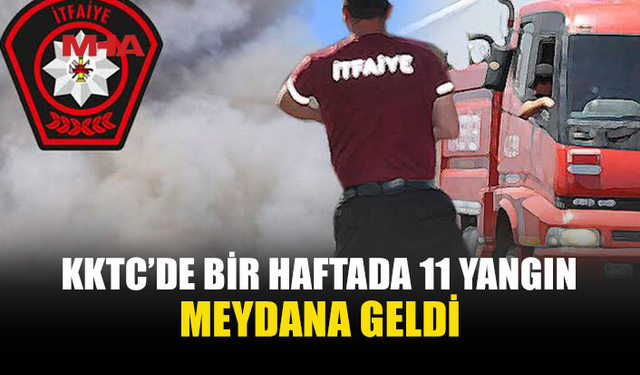 KKTC’DE BİR HAFTADA 11 YANGIN, 25 ÖZEL SERVİS OLAYI