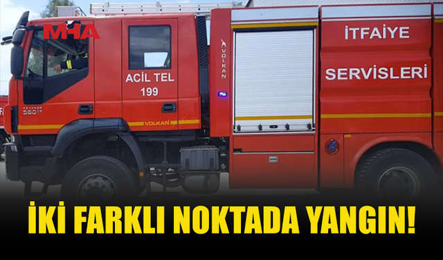 İKİ FARKLI NOKTADA YANGIN MEYDANA GELDİ