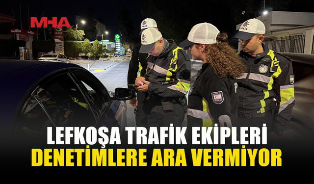 LEFKOŞA’DA TRAFİK DENETİMLERİ HIZ KESMİYOR