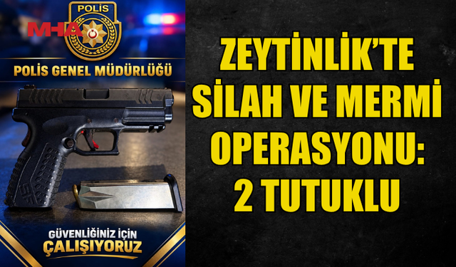 ZEYTİNLİK’TE TABANCA VE 16 CANLI MERMİ ELE GEÇİRİLDİ