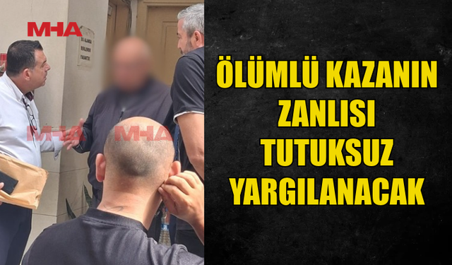 ÖLÜMLE SONUÇLANAN KAZANIN ZANLISI TEMİNATA BAĞLANDI