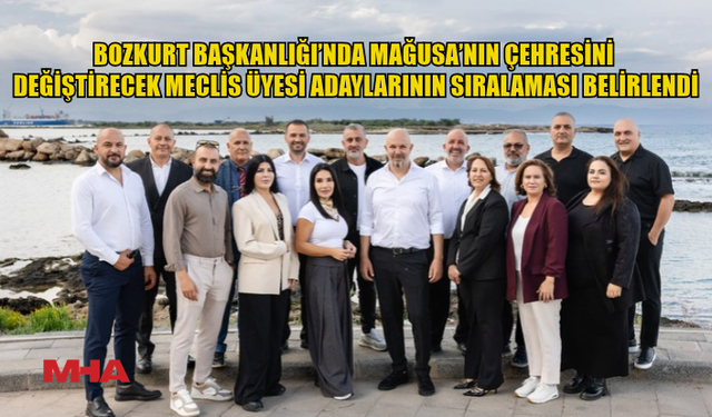 BOZKURT BAŞKANLIĞI’NDA MAĞUSA’NIN ÇEHRESİNİ DEĞİŞTİRECEK MECLİS ÜYESİ ADAYLARININ SIRALAMASI BELİRLENDİ