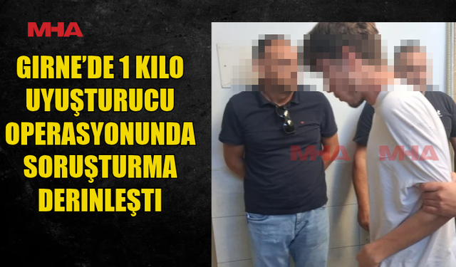 GİRNE’DE 1 KİLO UY.ŞTURUCU OPERASYONUNDA SORUŞTURMA DEVAM EDİYOR