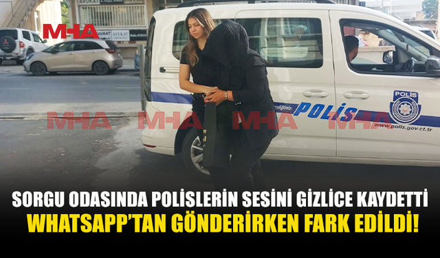 SORGU ODASINDA POLİSLERİ GİZLİCE KAYDETTİ!