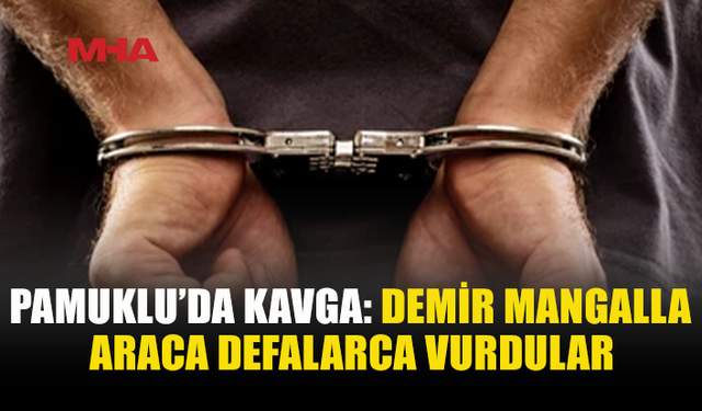 PAMUKLU’DA TARTIŞMA SONRASI ARACA MANGALLA SALDIRDILAR