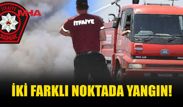 İKİ FARKLI NOKTADA YANGIN MEYDANA GELDİ