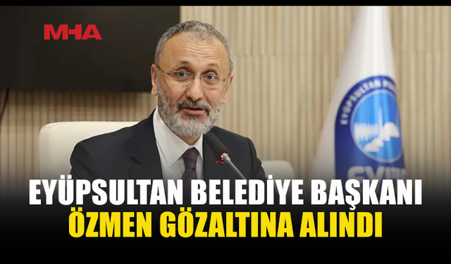 EYÜPSULTAN BELEDİYE BAŞKANI ÖZMEN’E GÖZALTI