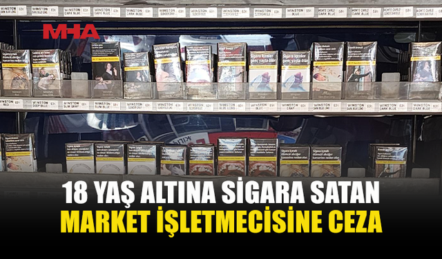 18 YAŞINDAN KÜÇÜKLERE SİGARA SATTI, HAKKINDA İŞLEM BAŞLATILDI
