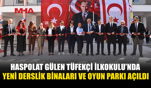 HASPOLAT GÜLEN TÜFEKÇİ İLKOKULU YENİ BİNALARI TAMAMLANDI