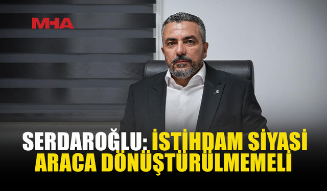 SERDAROĞLU: "SEÇİM YASAKLARINA SAATLER KALA YAPILAN İSTİHDAMLAR TOPLUMUN SİYASETE DUYDUĞU GÜVENİ YIKIYOR"