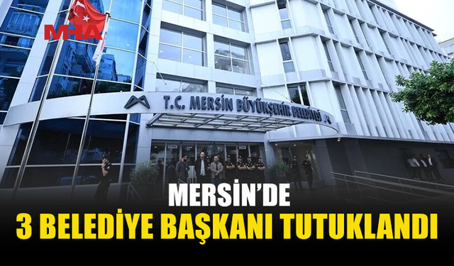 MERSİN’DE BELEDİYE BAŞKANLARI TUTUKLANDI