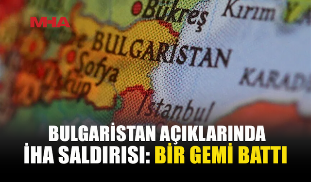 BULGARİSTAN AÇIKLARINDA İKİ GEMİ İHA SALDIRISINA UĞRADI