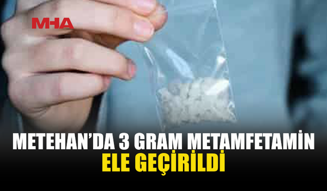 METEHAN’DA 3 GRAM METAMFETAMİNLE YAKALANDI