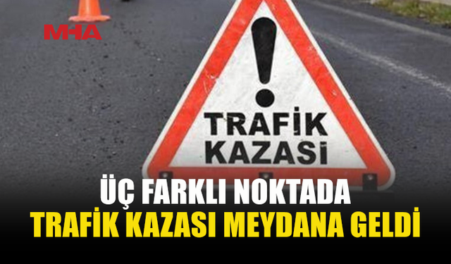 ÜÇ TRAFİK KAZASINDA BİR KİŞİ YARALANDI, İKİ KİŞİ TUTUKLANDI