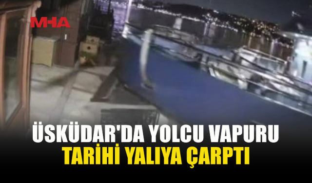 ÜSKÜDAR’DA VAPUR YALIYA ÇARPTI