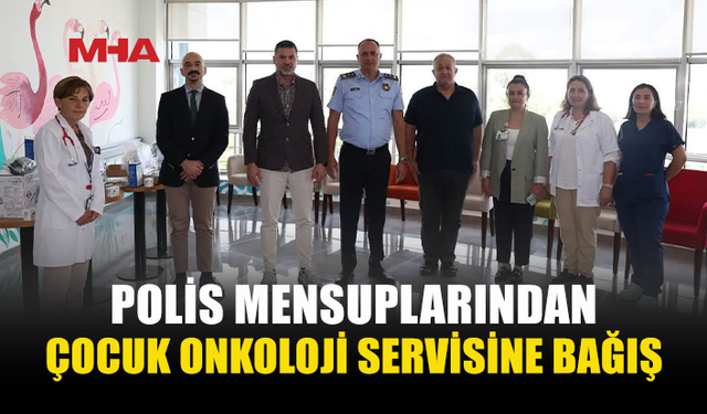 POLİSLERDEN ÇOCUK ONKOLOJİ SERVİSİNE ANLAMLI DESTEK
