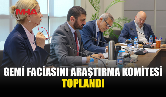 GEMİ FACİASI İÇİN KURULAN KOMİTE TOPLANDI