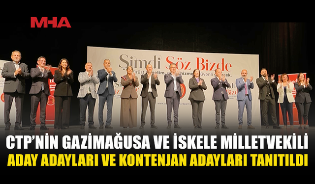 CTP’NİN GAZİMAĞUSA VE İSKELE MİLLETVEKİLİ ADAY ADAYLARI VE KONTENJAN ADAYLARI TANITILDI