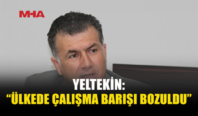 YELTEKİN: “SENDİKALARIN GÖRÜŞLERİ GÖRMEZDEN GELİNİYOR”