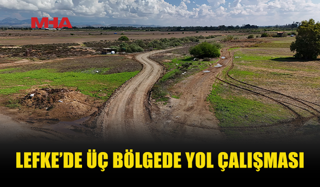 LEFKE’DE YOL ÇALIŞMALARI HIZ KESMEDEN SÜRÜYOR