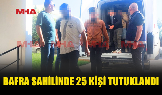 BAFRA SAHİLİNDE 25 KİŞİ GÖZALTINA ALINDI