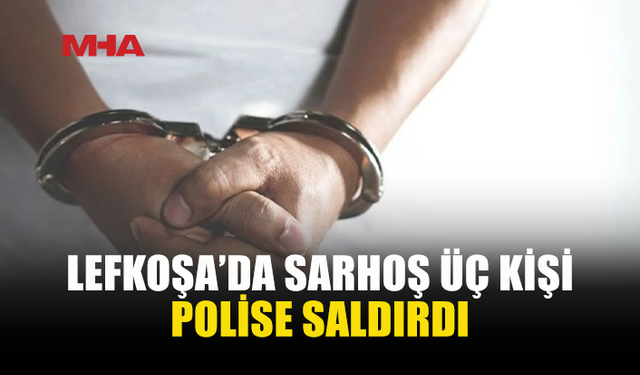 LEFKOŞA’DA ÜÇ KİŞİ POLİSE SALDIRMAKTAN TUTUKLANDI