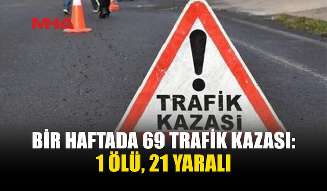BİR HAFTADA 69 TRAFİK KAZASI MEYDANA GELDİ