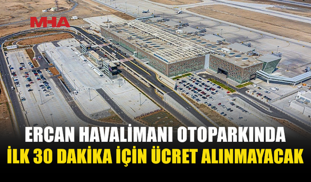 ERCAN HAVALİMANI OTOPARKINDA YENİ UYGULAMA: İLK 30 DAKİKA ÜCRETSİZ