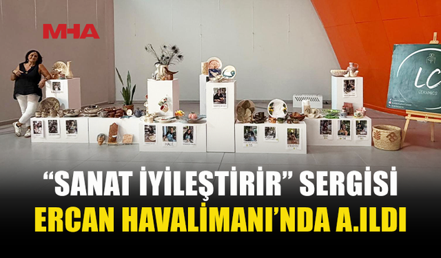 “SANAT İYİLEŞTİRİR” SERGİSİ ERCAN’NDA SANATSEVERLERLE BULUŞTU