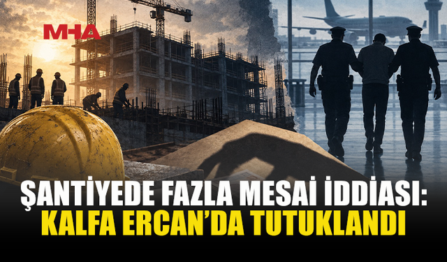 ŞANTİYEDEKİ İDDİALAR POLİSİ HAREKETE GEÇİRDİ: KALFA ERCAN'DA TUTUKLANDI