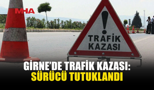 GİRNE’DE MEYDANA GELEN KAZADA 27 YAŞINDAKİ SÜRÜCÜ TUTUKLANDI