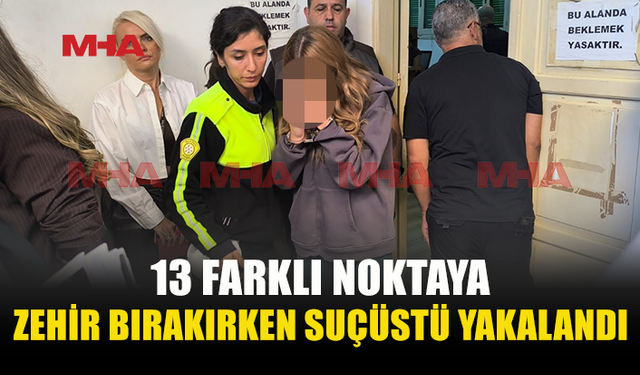 13 NOKTAYA UY*ŞTURUCU BIRAKTIĞINI İTİRAF ETTİ