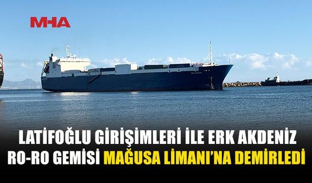 LATİFOĞLU’NUN GİRİŞİMLERİYLE ERK AKDENİZ MAĞUSA LİMANI’NDA