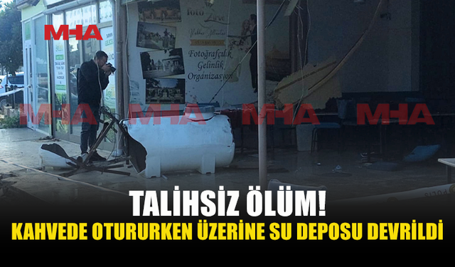 KAHVEHANEDE OTURURKEN SU DEPOSUNUN ALTINDA KALAN ŞAHIS YAŞAMINI YİTİRDİ
